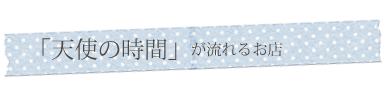 「天使の時間」が流れるお店